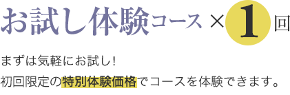 お試し体験コース×1回
まずは気軽にお試し!
初回限定の特別体験価格でコースを体験できます。